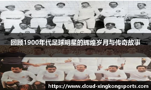 回顾1900年代足球明星的辉煌岁月与传奇故事
