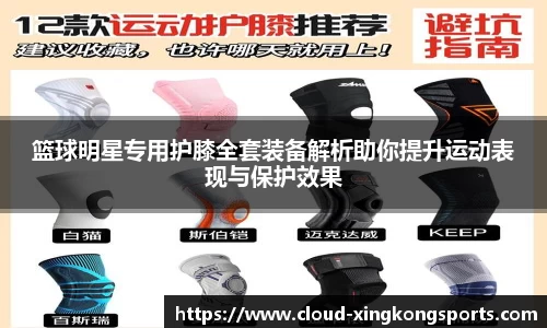 篮球明星专用护膝全套装备解析助你提升运动表现与保护效果