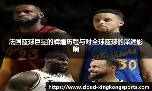 法国篮球巨星的辉煌历程与对全球篮球的深远影响