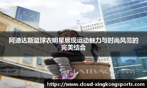 阿迪达斯篮球衣明星展现运动魅力与时尚风范的完美结合