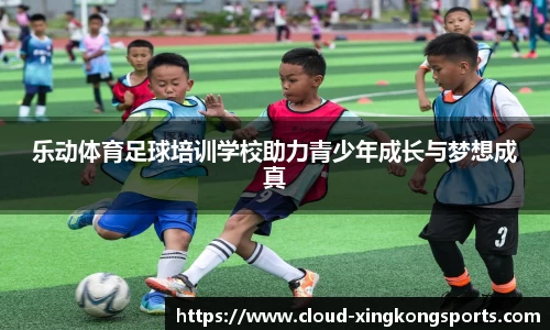 乐动体育足球培训学校助力青少年成长与梦想成真